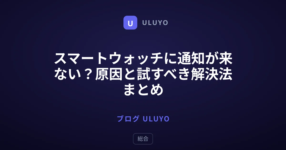 スマートウォッチに通知が来ない？原因と試すべき解決法まとめ